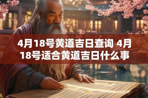 4月18号黄道吉日查询 4月18号适合黄道吉日什么事