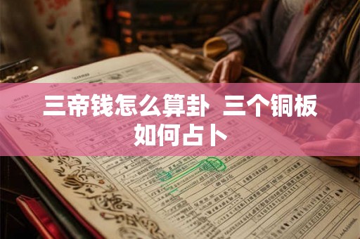 三帝钱怎么算卦  三个铜板如何占卜