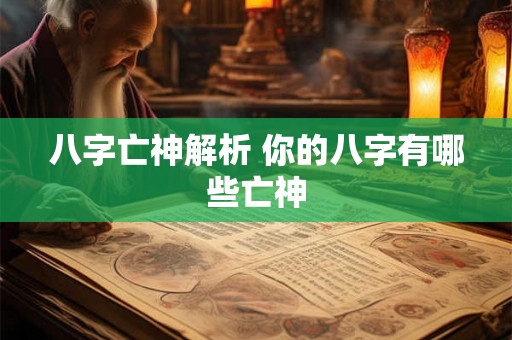 八字亡神解析 你的八字有哪些亡神 八字亡神解析 你的八字有哪些亡神