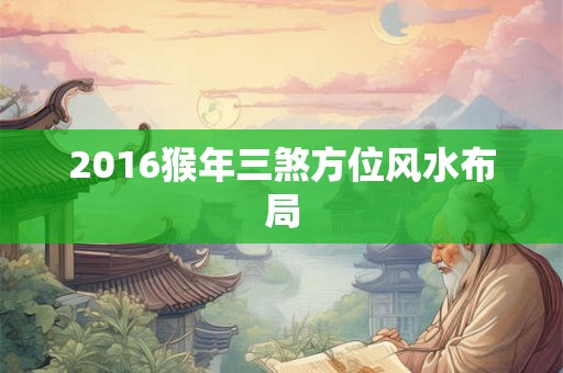 2016猴年三煞方位风水布局