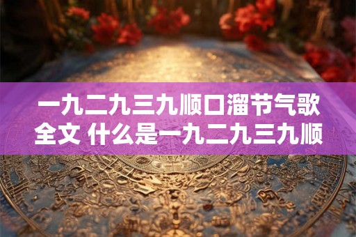 一九二九三九顺口溜节气歌全文 什么是一九二九三九顺口溜节气歌的全文