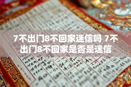 7不出门8不回家迷信吗 7不出门8不回家是否是迷信