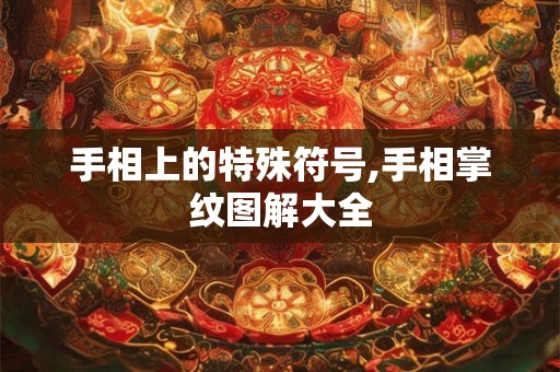 手相上的特殊符号,手相掌纹图解大全 手相上的特殊符号,手相掌纹图解大全