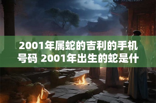 2001年属蛇的吉利的手机号码 2001年出生的蛇是什么命