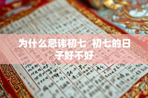 为什么忌讳初七  初七的日子好不好