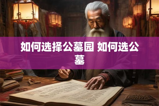 如何选择公墓园 如何选公墓