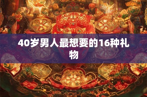 40岁男人最想要的16种礼物