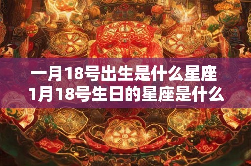 一月18号出生是什么星座 1月18号生日的星座是什么