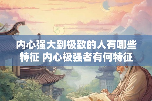内心强大到极致的人有哪些特征 内心极强者有何特征