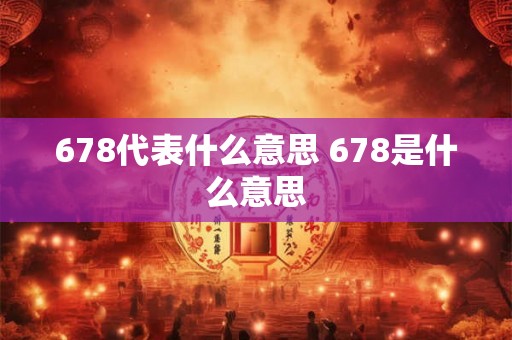 678代表什么意思 678是什么意思