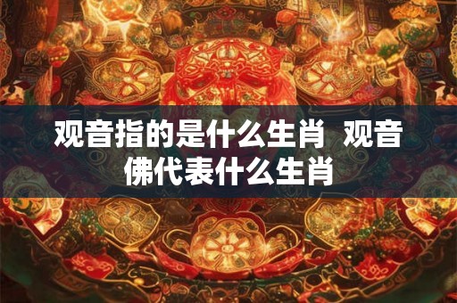 观音指的是什么生肖  观音佛代表什么生肖