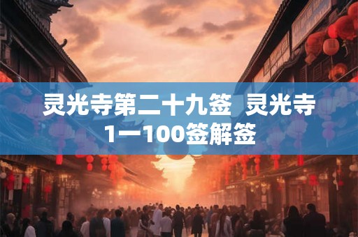 灵光寺第二十九签 灵光寺1一100签解签 灵光寺第二十九签 灵光寺1一100签解签