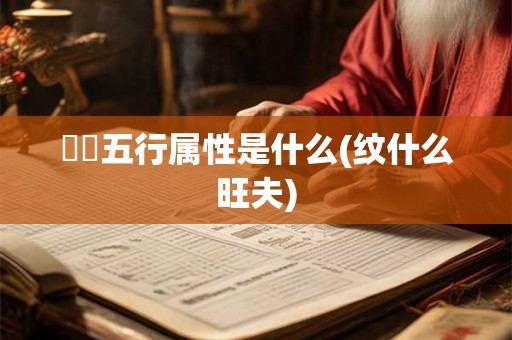 湉湉五行属性是什么(纹什么旺夫) 湉湉五行属性是什么(纹什么旺夫)