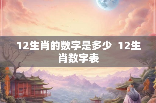 12生肖的数字是多少  12生肖数字表