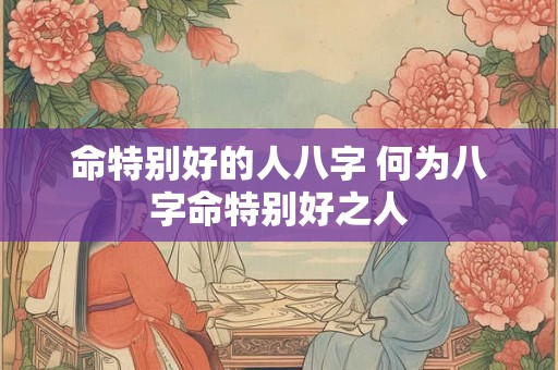 命特别好的人八字 何为八字命特别好之人