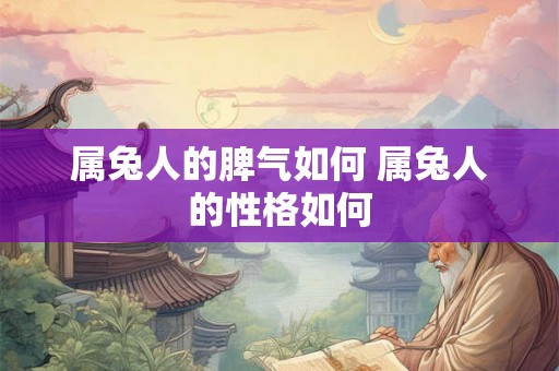 属兔人的脾气如何 属兔人的性格如何 属兔人的脾气如何 属兔人的性格如何