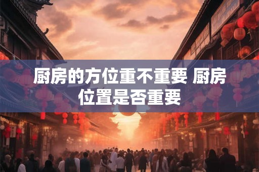 厨房的方位重不重要 厨房位置是否重要
