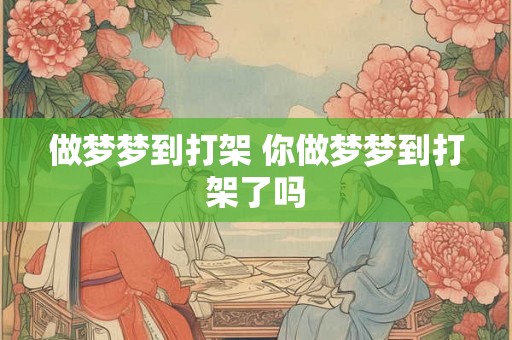 做梦梦到打架 你做梦梦到打架了吗