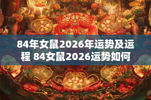 84年女鼠2026年运势及运程 84女鼠2026运势如何