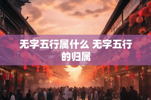 无字五行属什么 无字五行的归属 无字五行属什么 无字五行的归属