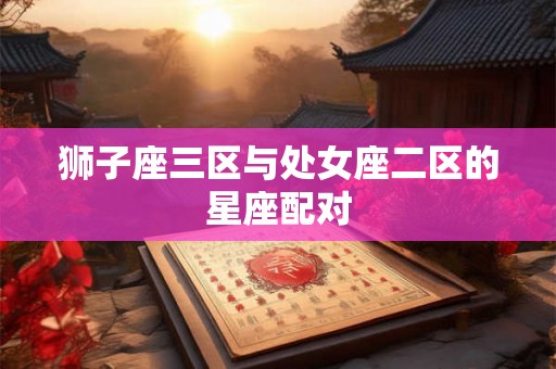 狮子座三区与处女座二区的星座配对