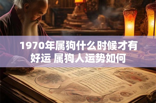 1970年属狗什么时候才有好运 属狗人运势如何