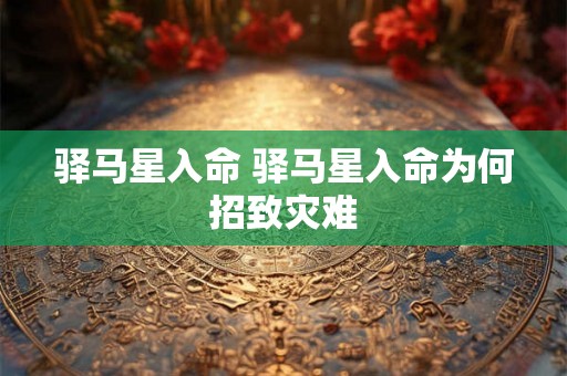 驿马星入命 驿马星入命为何招致灾难