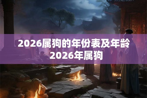 2026属狗的年份表及年龄  2026年属狗