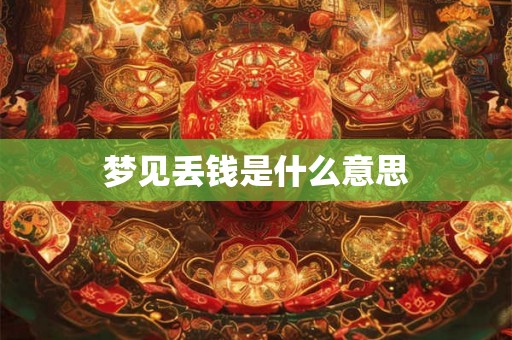 梦见丢钱是什么意思 梦见丢钱是什么意思
