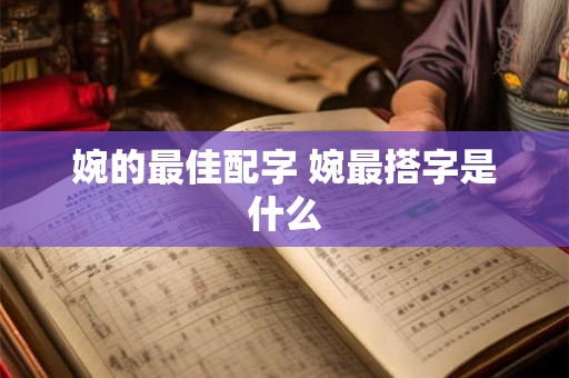 婉的最佳配字 婉最搭字是什么