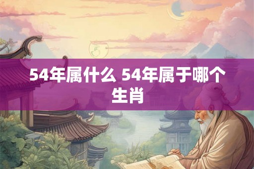 54年属什么 54年属于哪个生肖