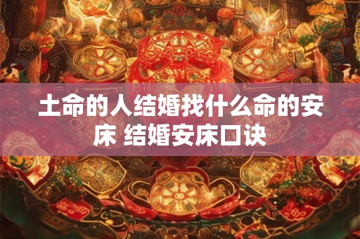 土命的人结婚找什么命的安床 结婚安床口诀