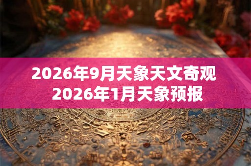 2026年9月天象天文奇观  2026年1月天象预报