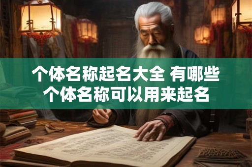 个体名称起名大全 有哪些个体名称可以用来起名