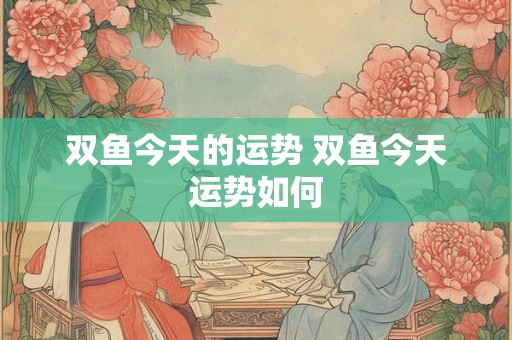 双鱼今天的运势 双鱼今天运势如何