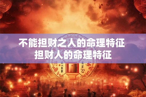 不能担财之人的命理特征 担财人的命理特征 不能担财之人的命理特征 担财人的命理特征