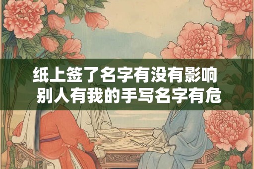 纸上签了名字有没有影响  别人有我的手写名字有危险吗