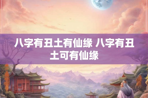 八字有丑土有仙缘 八字有丑土可有仙缘 八字有丑土有仙缘 八字有丑土可有仙缘