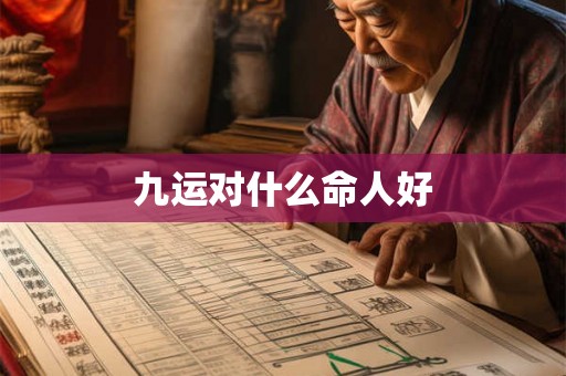 九运对什么命人好 九运对什么命人好