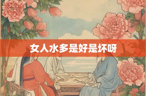女人水多是好是坏呀