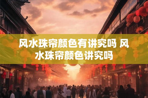 风水珠帘颜色有讲究吗 风水珠帘颜色讲究吗