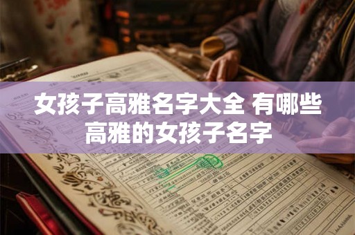 女孩子高雅名字大全 有哪些高雅的女孩子名字
