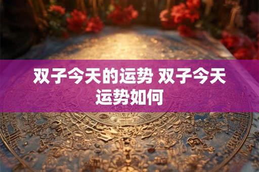 双子今天的运势 双子今天运势如何