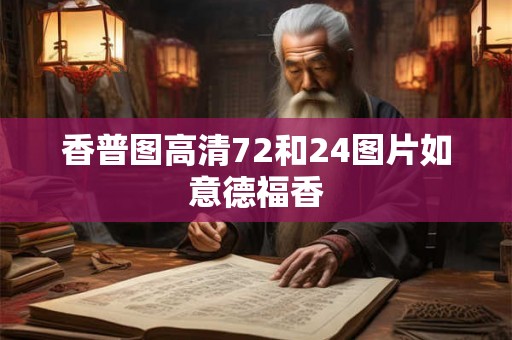 香普图高清72和24图片如意德福香 香普图高清72和24图片如意德福香