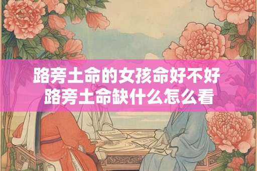 路旁土命的女孩命好不好 路旁土命缺什么怎么看