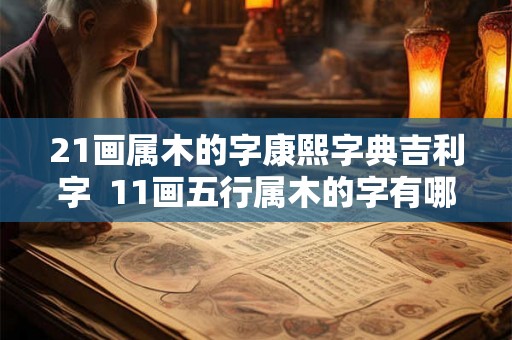 21画属木的字康熙字典吉利字  11画五行属木的字有哪些