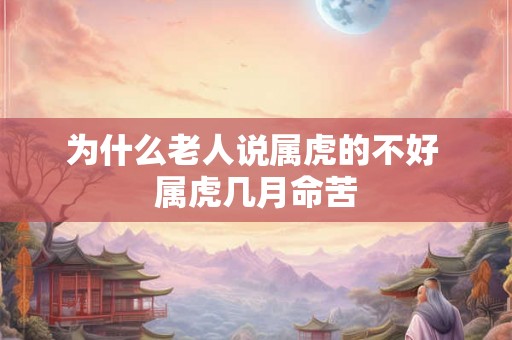 为什么老人说属虎的不好 属虎几月命苦