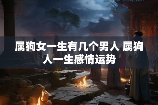 属狗女一生有几个男人 属狗人一生感情运势