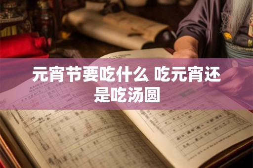 元宵节要吃什么 吃元宵还是吃汤圆