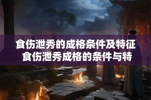 食伤泄秀的成格条件及特征 食伤泄秀成格的条件与特征是什么